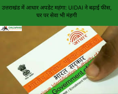 उत्तराखंड में आधार अपडेट महंगा: UIDAI ने बढ़ाई फीस, घर पर सेवा भी मंहगी